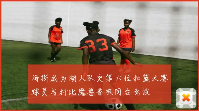 海斯成为湖人队史第六位扣篮大赛球员与科比魔兽香农同台竞技