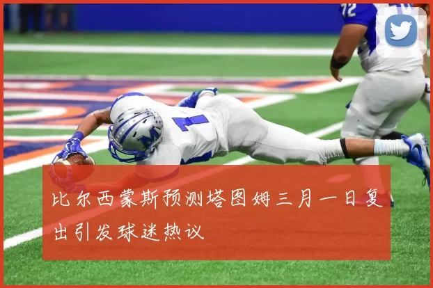 比尔西蒙斯预测塔图姆三月一日复出引发球迷热议